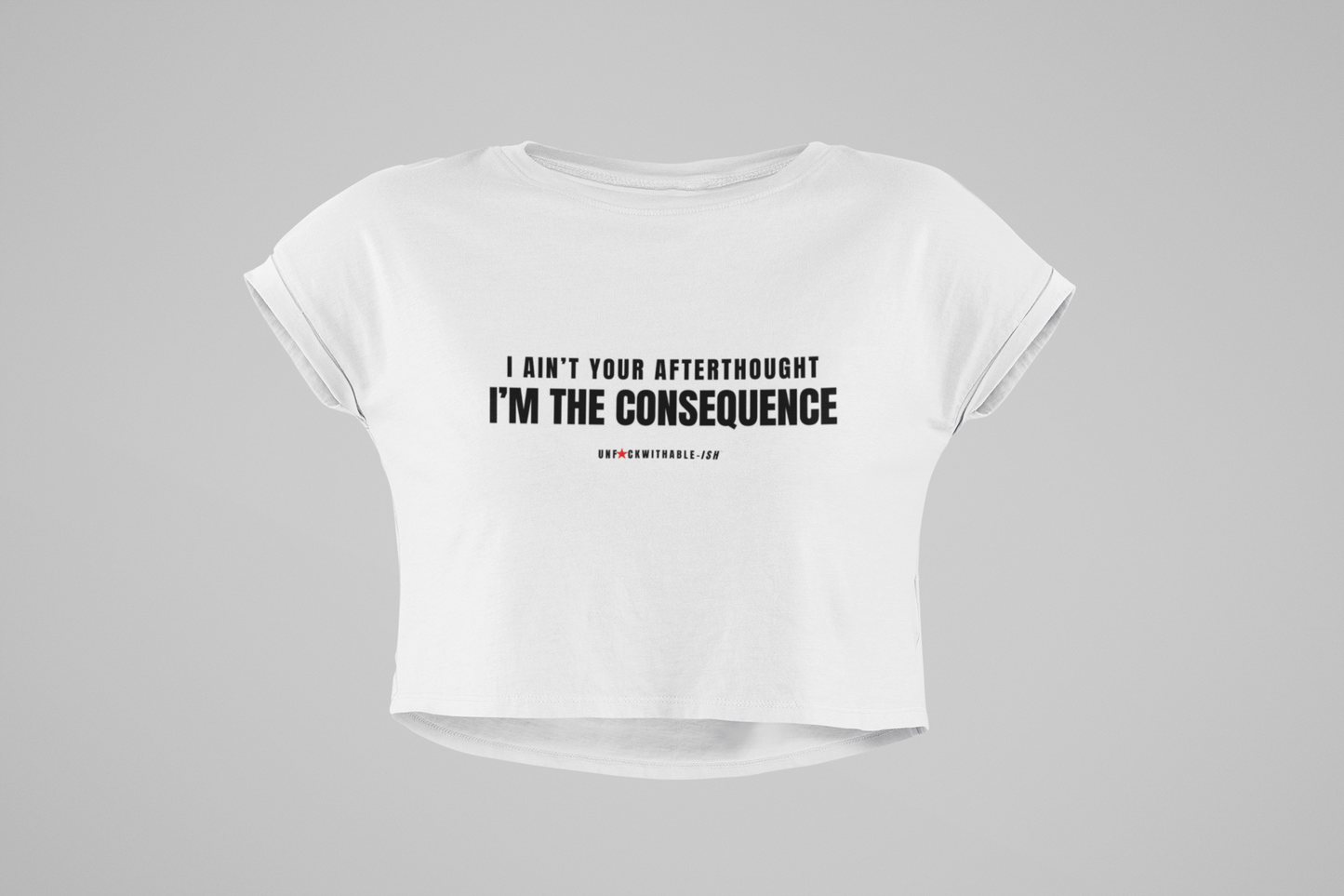 Women's Street Style Crop Tee, I Ain't Your Afterthought I'm the Consequence™
