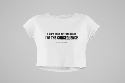 Women's Street Style Crop Tee, I Ain't Your Afterthought I'm the Consequence™